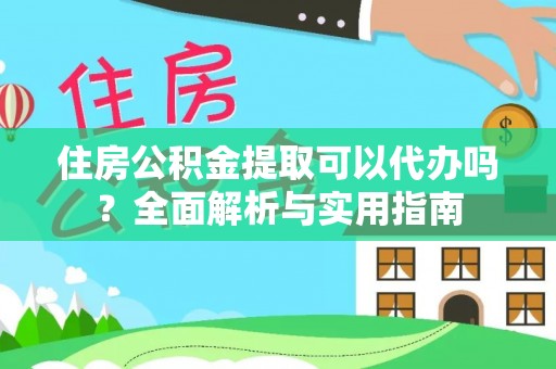 山阴住房公积金提取可以代办吗？全面解析与实用指南