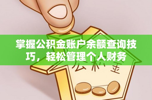 山阴掌握公积金账户余额查询技巧，轻松管理个人财务