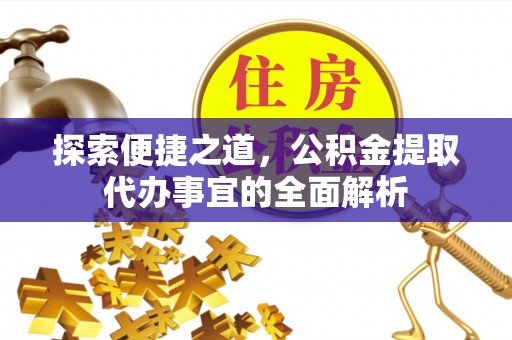 山阴探索便捷之道，公积金提取代办事宜的全面解析