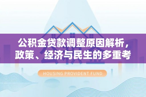 山阴公积金贷款调整原因解析，政策、经济与民生的多重考量
