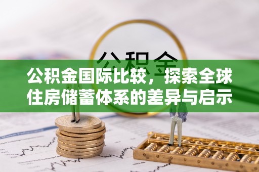 山阴公积金国际比较，探索全球住房储蓄体系的差异与启示