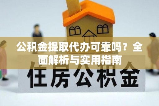 山阴公积金提取代办可靠吗？全面解析与实用指南