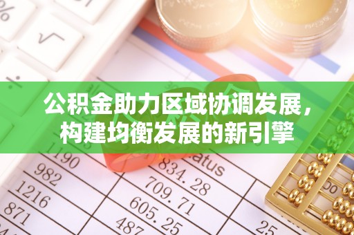 山阴公积金助力区域协调发展，构建均衡发展的新引擎