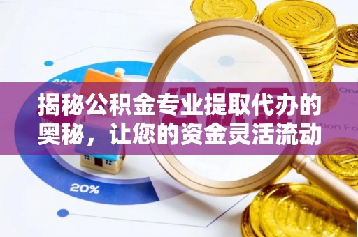 山阴揭秘公积金专业提取代办的奥秘，让您的资金灵活流动