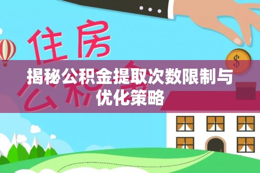山阴揭秘公积金提取次数限制与优化策略