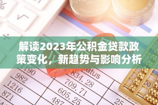 山阴解读2023年公积金贷款政策变化，新趋势与影响分析