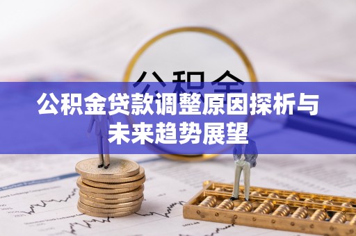 山阴公积金贷款调整原因探析与未来趋势展望