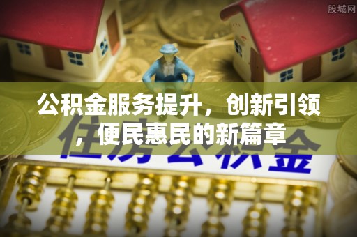 山阴公积金服务提升，创新引领，便民惠民的新篇章