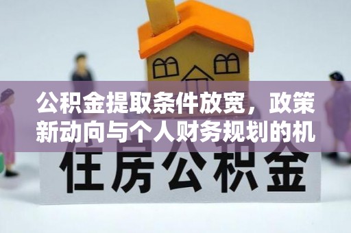 山阴公积金提取条件放宽，政策新动向与个人财务规划的机遇