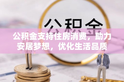 山阴公积金支持住房消费，助力安居梦想，优化生活品质