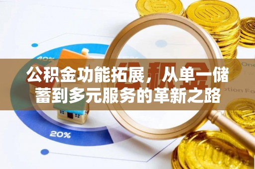 山阴公积金功能拓展，从单一储蓄到多元服务的革新之路