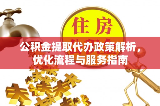 山阴公积金提取代办政策解析，优化流程与服务指南