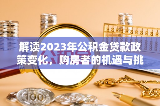 山阴解读2023年公积金贷款政策变化，购房者的机遇与挑战