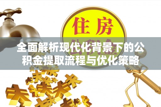 山阴全面解析现代化背景下的公积金提取流程与优化策略
