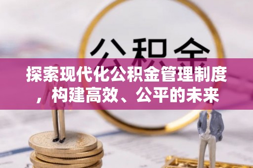 山阴探索现代化公积金管理制度，构建高效、公平的未来