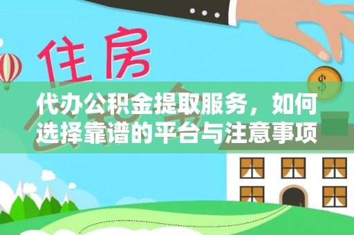 山阴代办公积金提取服务，如何选择靠谱的平台与注意事项