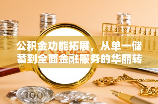 山阴公积金功能拓展，从单一储蓄到全面金融服务的华丽转身