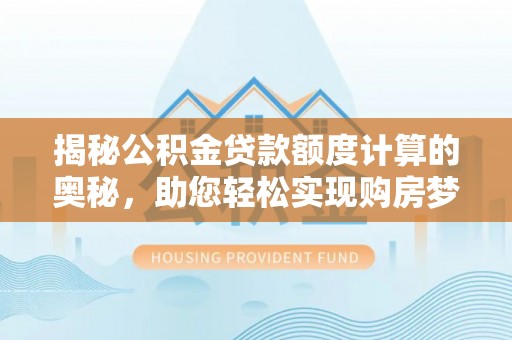 山阴揭秘公积金贷款额度计算的奥秘，助您轻松实现购房梦想