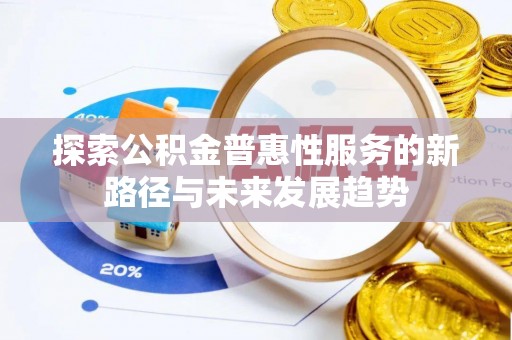 山阴探索公积金普惠性服务的新路径与未来发展趋势