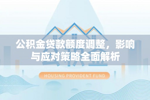 山阴公积金贷款额度调整，影响与应对策略全面解析