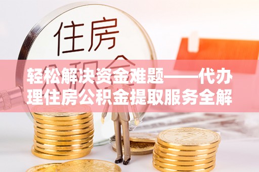 山阴轻松解决资金难题——代办理住房公积金提取服务全解析