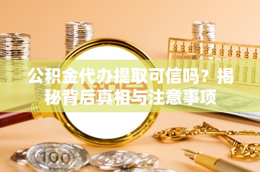 山阴公积金代办提取可信吗？揭秘背后真相与注意事项