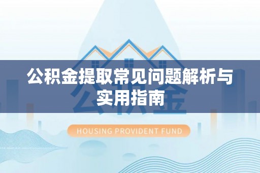 山阴公积金提取常见问题解析与实用指南
