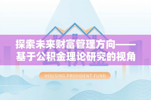 山阴探索未来财富管理方向——基于公积金理论研究的视角
