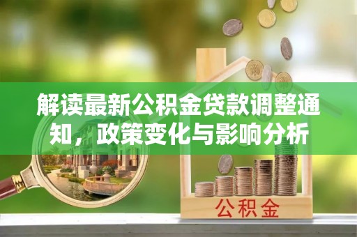 山阴解读最新公积金贷款调整通知，政策变化与影响分析