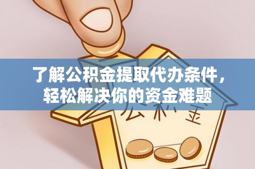 山阴了解公积金提取代办条件，轻松解决你的资金难题