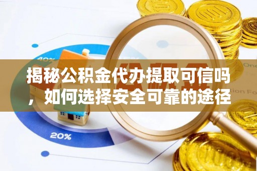 山阴揭秘公积金代办提取可信吗，如何选择安全可靠的途径