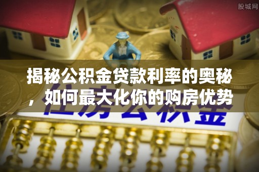山阴揭秘公积金贷款利率的奥秘，如何最大化你的购房优势