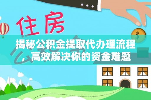 山阴揭秘公积金提取代办理流程，高效解决你的资金难题