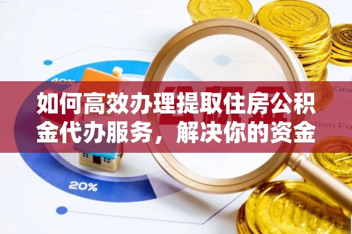 山阴如何高效办理提取住房公积金代办服务，解决你的资金需求