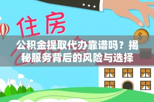 山阴公积金提取代办靠谱吗？揭秘服务背后的风险与选择
