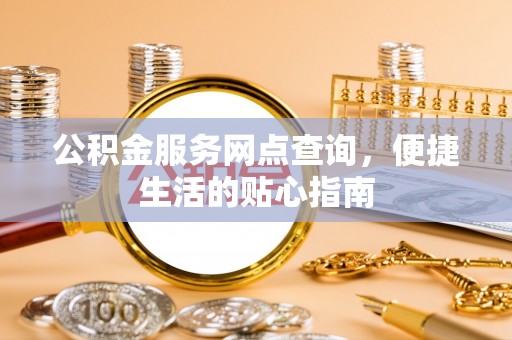 山阴公积金服务网点查询，便捷生活的贴心指南