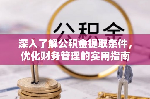 山阴深入了解公积金提取条件，优化财务管理的实用指南