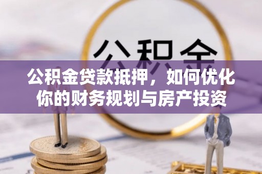 山阴公积金贷款抵押，如何优化你的财务规划与房产投资