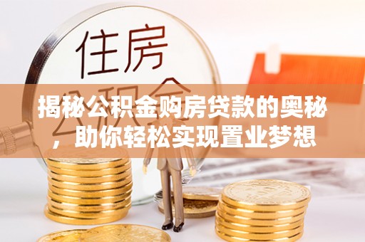 山阴揭秘公积金购房贷款的奥秘，助你轻松实现置业梦想