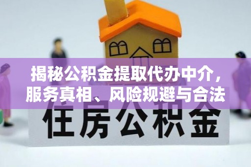山阴揭秘公积金提取代办中介，服务真相、风险规避与合法途径