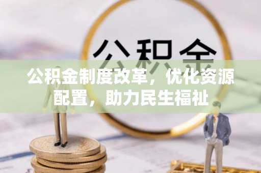 山阴公积金制度改革，优化资源配置，助力民生福祉