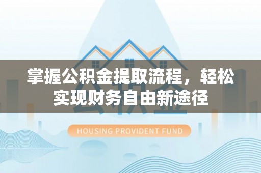 山阴掌握公积金提取流程，轻松实现财务自由新途径