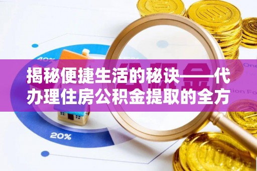 山阴揭秘便捷生活的秘诀——代办理住房公积金提取的全方位指南