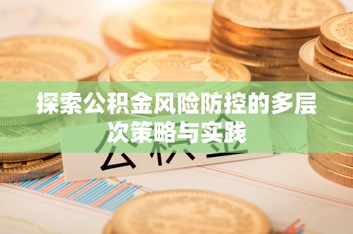 山阴探索公积金风险防控的多层次策略与实践
