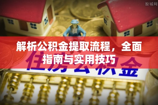 山阴解析公积金提取流程，全面指南与实用技巧