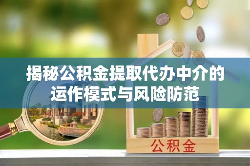山阴揭秘公积金提取代办中介的运作模式与风险防范