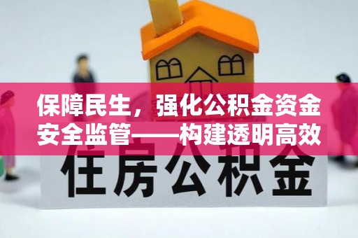 山阴保障民生，强化公积金资金安全监管——构建透明高效的管理体系