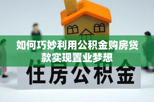 山阴如何巧妙利用公积金购房贷款实现置业梦想