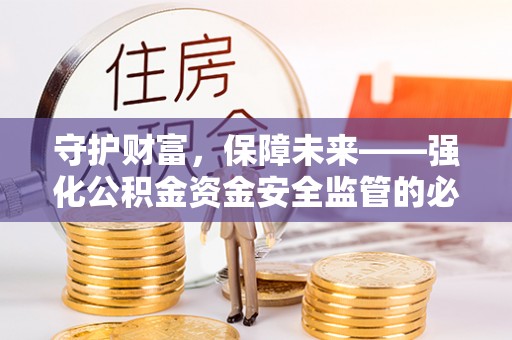 山阴守护财富，保障未来——强化公积金资金安全监管的必要性