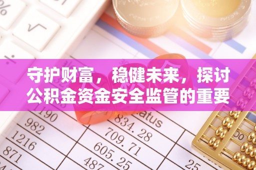 山阴守护财富，稳健未来，探讨公积金资金安全监管的重要性与实践